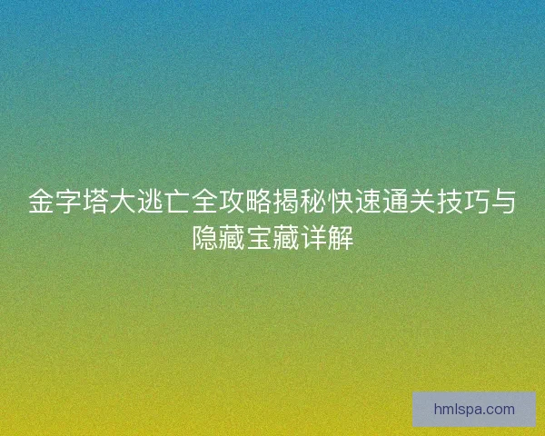 金字塔大逃亡全攻略揭秘快速通关技巧与隐藏宝藏详解